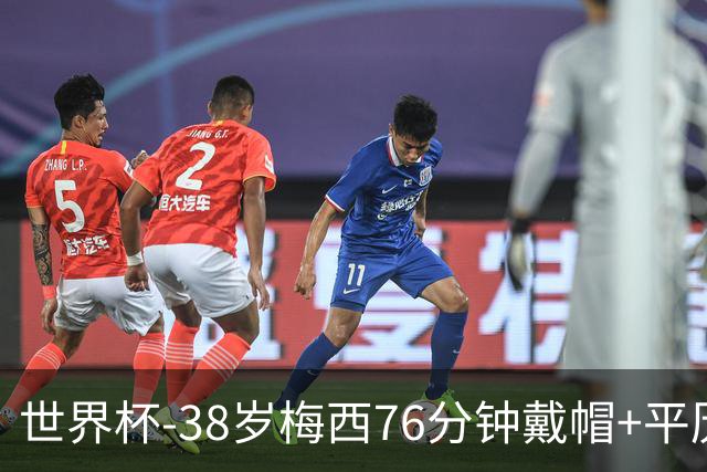 世界杯-38岁梅西76分钟戴帽+平历史纪录 阿根廷3-0阿尔及利亚